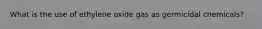 What is the use of ethylene oxide gas as germicidal chemicals?