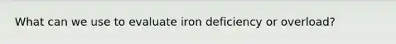 What can we use to evaluate iron deficiency or overload?