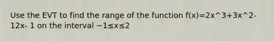 Use the EVT to find the range of the function f(x)=2x^3+3x^2- 12x- 1 on the interval −1≤x≤2