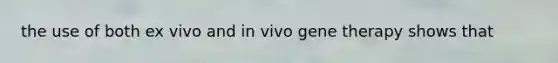 the use of both ex vivo and in vivo gene therapy shows that