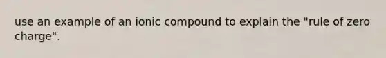 use an example of an ionic compound to explain the "rule of zero charge".