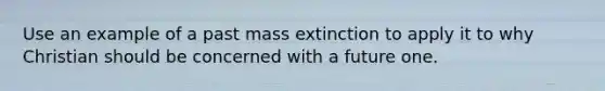 Use an example of a past mass extinction to apply it to why Christian should be concerned with a future one.