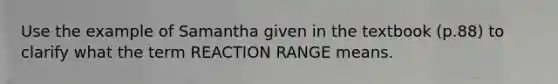 Use the example of Samantha given in the textbook (p.88) to clarify what the term REACTION RANGE means.