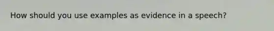 How should you use examples as evidence in a speech?