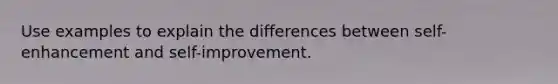 Use examples to explain the differences between self-enhancement and self-improvement.