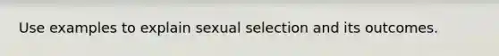 Use examples to explain sexual selection and its outcomes.