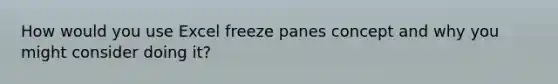 How would you use Excel freeze panes concept and why you might consider doing it?