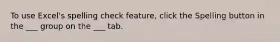 To use Excel's spelling check feature, click the Spelling button in the ___ group on the ___ tab.