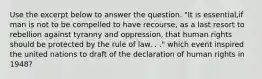 Use the excerpt below to answer the question. "It is essential,if man is not to be compelled to have recourse, as a last resort to rebellion against tyranny and oppression, that human rights should be protected by the rule of law. . ." which event inspired the united nations to draft of the declaration of human rights in 1948?