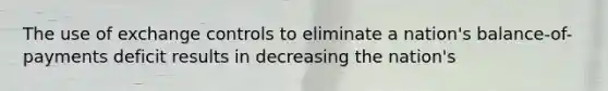 The use of exchange controls to eliminate a nation's balance-of-payments deficit results in decreasing the nation's