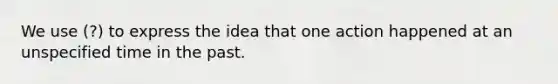 We use (?) to express the idea that one action happened at an unspecified time in the past.