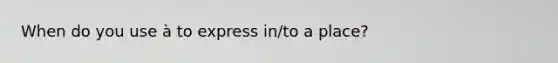 When do you use à to express in/to a place?