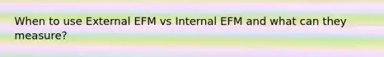 When to use External EFM vs Internal EFM and what can they measure?