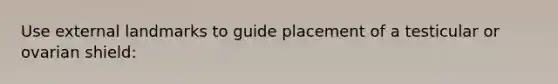 Use external landmarks to guide placement of a testicular or ovarian shield: