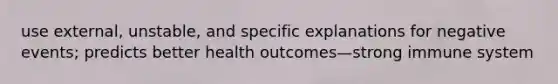 use external, unstable, and specific explanations for negative events; predicts better health outcomes—strong immune system