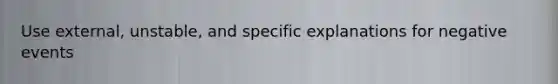 Use external, unstable, and specific explanations for negative events