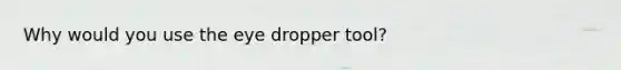 Why would you use the eye dropper tool?