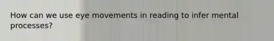 How can we use eye movements in reading to infer mental processes?