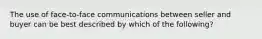 The use of face-to-face communications between seller and buyer can be best described by which of the following?