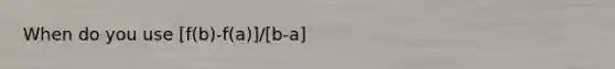 When do you use [f(b)-f(a)]/[b-a]