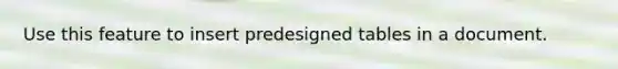 Use this feature to insert predesigned tables in a document.