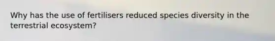 Why has the use of fertilisers reduced species diversity in the terrestrial ecosystem?