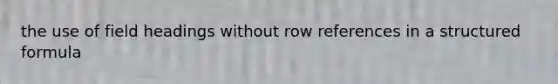 the use of field headings without row references in a structured formula