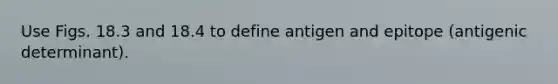 Use Figs. 18.3 and 18.4 to define antigen and epitope (antigenic determinant).