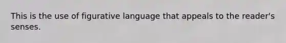 This is the use of figurative language that appeals to the reader's senses.