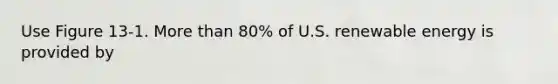 Use Figure 13-1. More than 80% of U.S. renewable energy is provided by