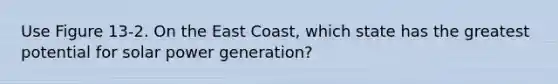 Use Figure 13-2. On the East Coast, which state has the greatest potential for solar power generation?