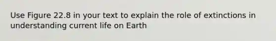 Use Figure 22.8 in your text to explain the role of extinctions in understanding current life on Earth