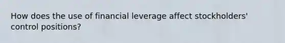 How does the use of financial leverage affect stockholders' control positions?