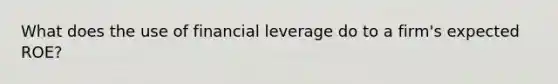 What does the use of financial leverage do to a firm's expected ROE?