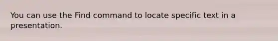 You can use the Find command to locate specific text in a presentation.