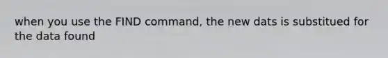 when you use the FIND command, the new dats is substitued for the data found