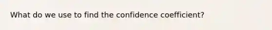 What do we use to find the confidence coefficient?