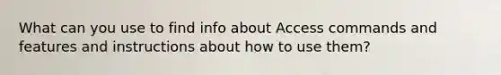 What can you use to find info about Access commands and features and instructions about how to use them?