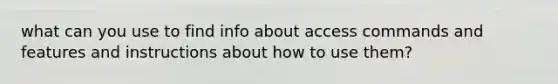 what can you use to find info about access commands and features and instructions about how to use them?