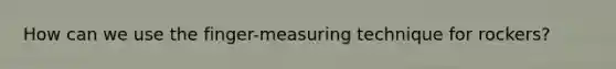 How can we use the finger-measuring technique for rockers?