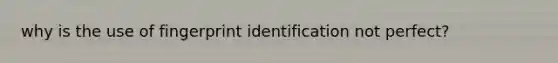 why is the use of fingerprint identification not perfect?