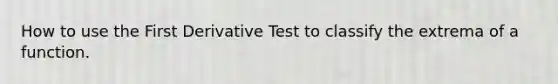 How to use the First Derivative Test to classify the extrema of a function.