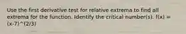 Use the first derivative test for relative extrema to find all extrema for the function. Identify the critical number(s). f(x) = (x-7)^(2/3)