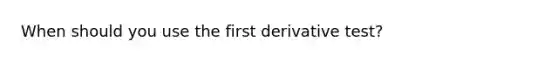 When should you use the first derivative test?