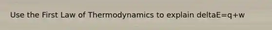 Use the First Law of Thermodynamics to explain deltaE=q+w