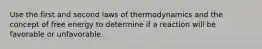 Use the first and second laws of thermodynamics and the concept of free energy to determine if a reaction will be favorable or unfavorable.