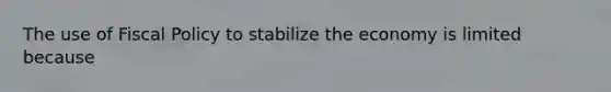 The use of Fiscal Policy to stabilize the economy is limited because