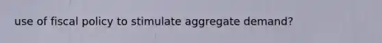 use of fiscal policy to stimulate aggregate demand?