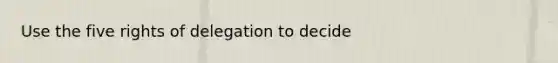 Use the five rights of delegation to decide