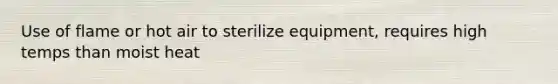 Use of flame or hot air to sterilize equipment, requires high temps than moist heat